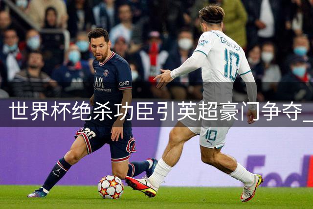 世界杯绝杀功臣引英超豪门争夺 巴萨或低价抛售西班牙国脚