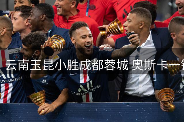 云南玉昆小胜成都蓉城 奥斯卡一锤定音