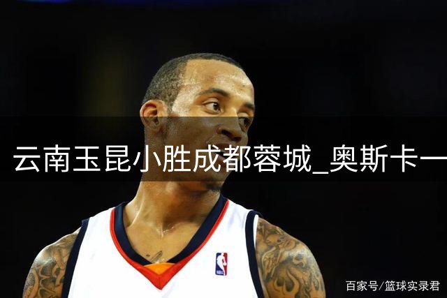 云南玉昆小胜成都蓉城 奥斯卡一锤定音