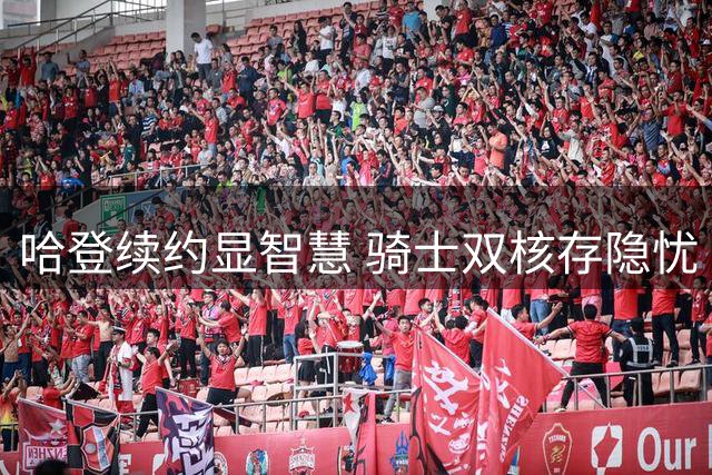 哈登续约显智慧 骑士双核存隐忧 9700万合约背后的球队困境