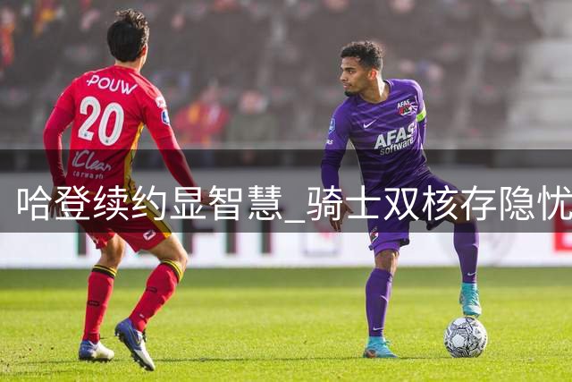 哈登续约显智慧 骑士双核存隐忧 9700万合约背后的球队困境