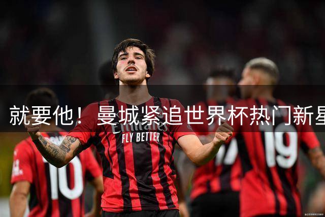 就要他！曼城紧追世界杯热门新星，马雷斯卡对18岁的他很欣赏