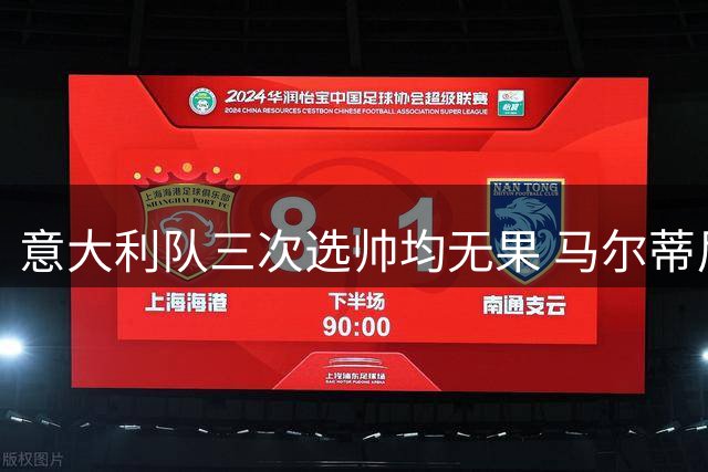 意大利队三次选帅均无果 马尔蒂尼上任16天后辞职