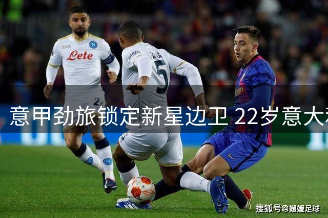 意甲劲旅锁定新星边卫 22岁意大利国脚将加盟那不勒斯