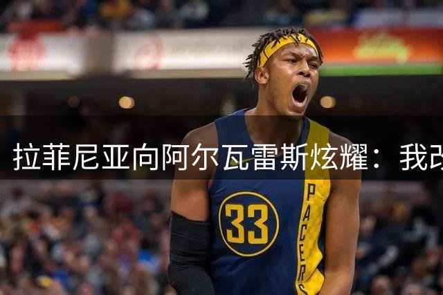 拉菲尼亚向阿尔瓦雷斯炫耀：我改踢中锋两场轰入三球