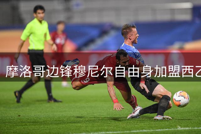 摩洛哥边锋穆尼尔自由身加盟西乙球队阿尔瓦塞特
