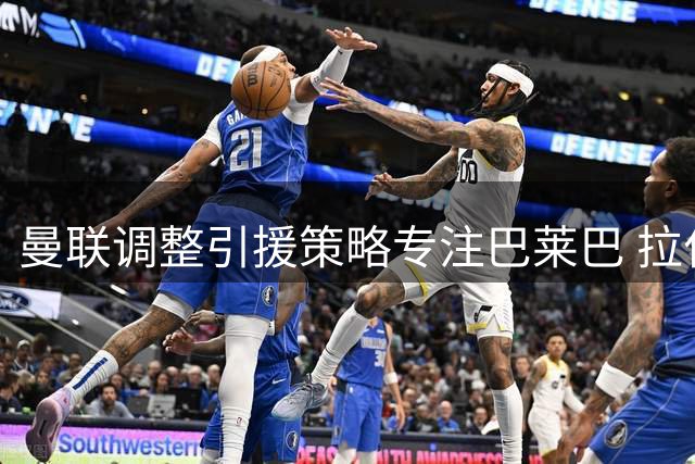 曼联调整引援策略专注巴莱巴 拉什福德留队成定局