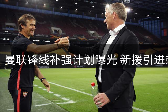 曼联锋线补强计划曝光 新援引进或将推迟至夏窗关闭前