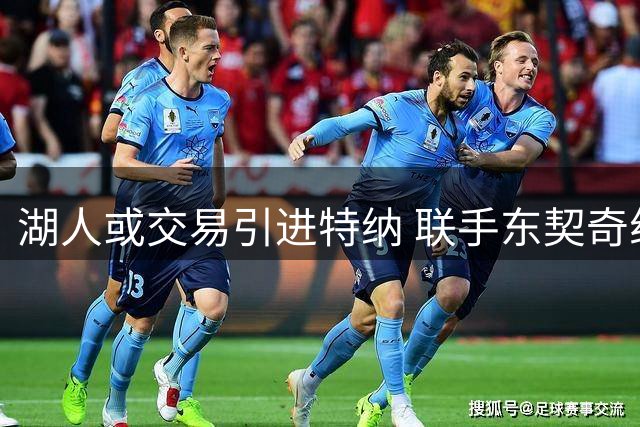 湖人或交易引进特纳 联手东契奇组建双塔阵容