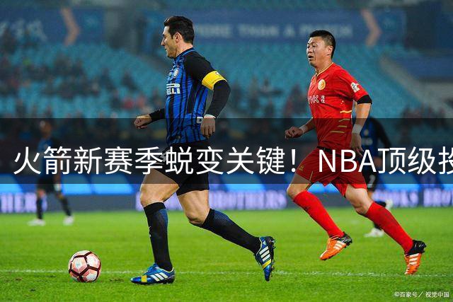 火箭新赛季蜕变关键！NBA顶级投篮教练加盟，五大新星有望迎来质变