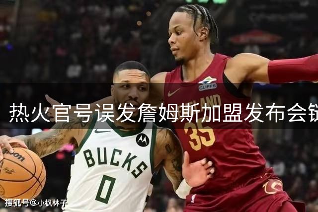 热火官号误发詹姆斯加盟发布会链接 自由市场再掀波澜