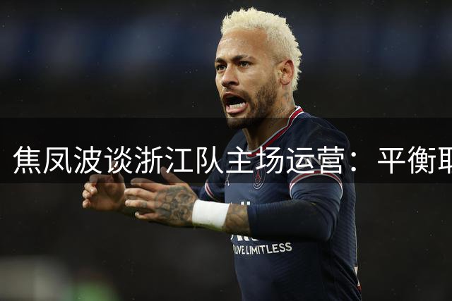 焦凤波谈浙江队主场运营：平衡取舍间的职业足球经营之道