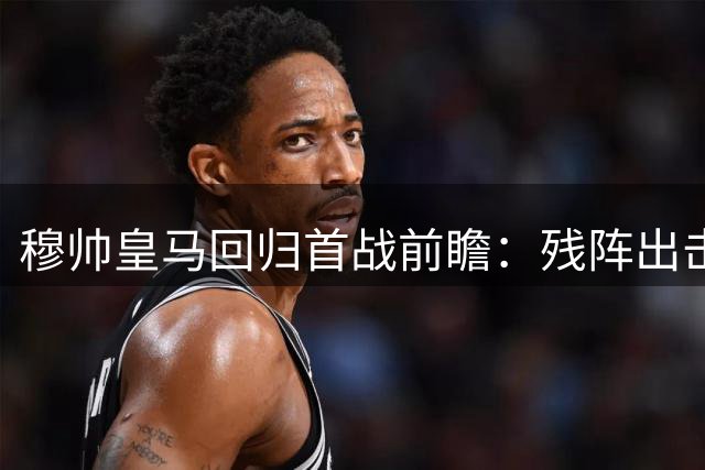 穆帅皇马回归首战前瞻：残阵出击 迪亚斯领衔锋线