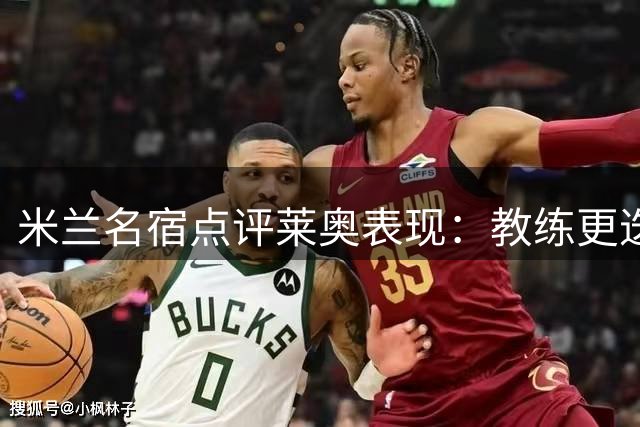 米兰名宿点评莱奥表现：教练更迭难掩状态起伏