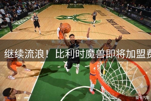 继续流浪！比利时魔兽即将加盟费内巴切 切尔西将获40%二转分成