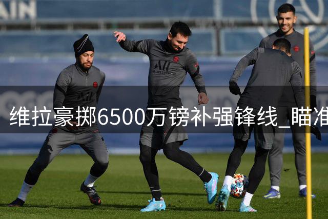 维拉豪掷6500万镑补强锋线 瞄准蓝军弃将杰克逊