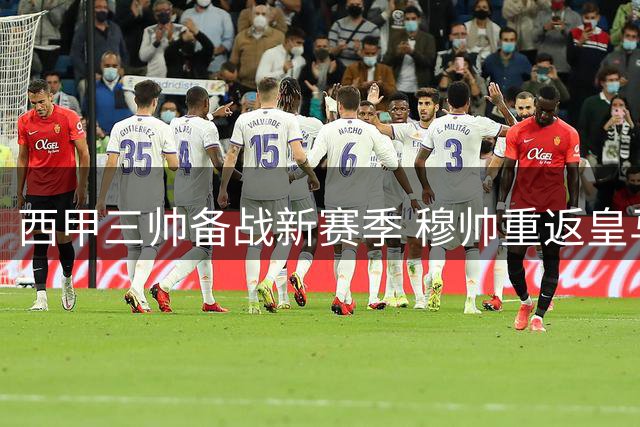 西甲三帅备战新赛季 穆帅重返皇马如鱼得水