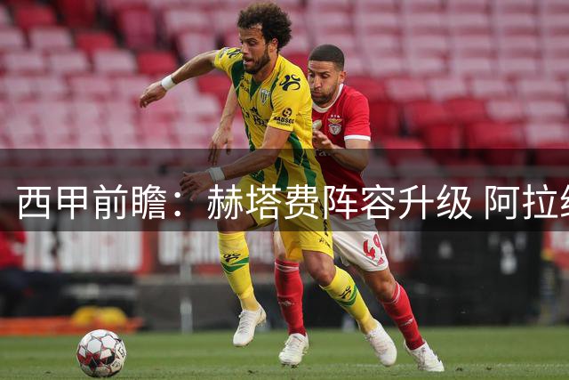 西甲前瞻：赫塔费阵容升级 阿拉维斯主场难有作为