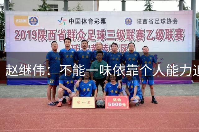 赵继伟：不能一味依靠个人能力追分 进攻需靠团队 乌拉圭值得学习