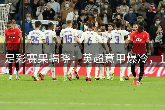足彩赛果揭晓：英超意甲爆冷，12场正路2场小冷