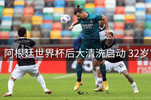 阿根廷世界杯后大清洗启动 32岁"恶汉"恐成首个离队球员