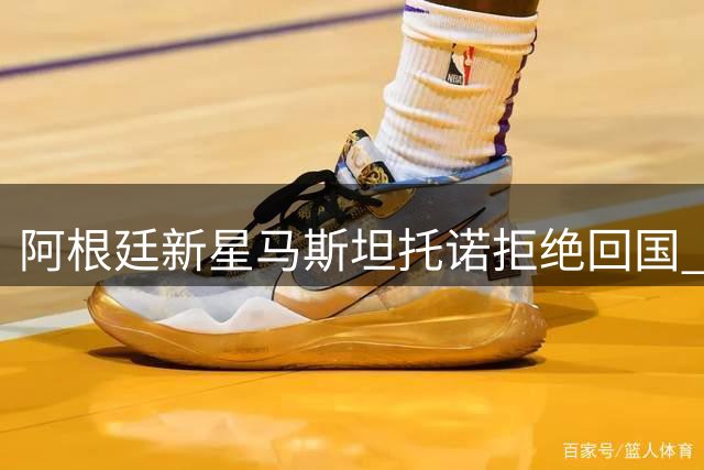 阿根廷新星马斯坦托诺拒绝回国 三大意甲豪门展开租借争夺战