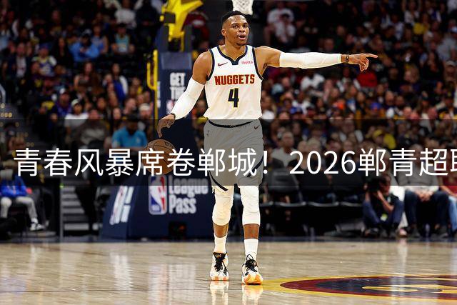 青春风暴席卷郸城！2026郸青超联赛开幕式今晚盛大启幕