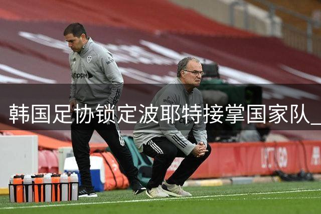 韩国足协锁定波耶特接掌国家队 临时主帅即将揭晓