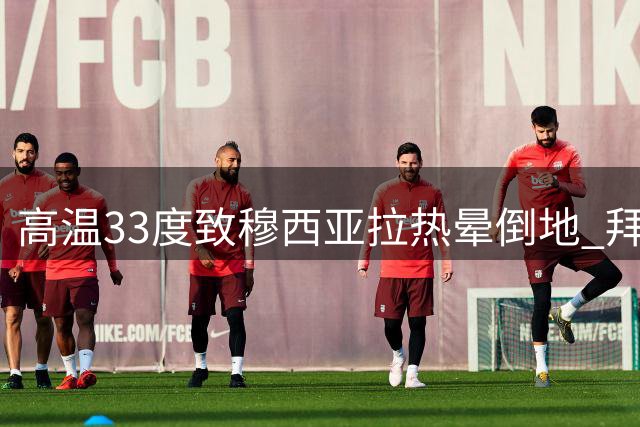 高温33度致穆西亚拉热晕倒地 拜仁证实球员无大碍