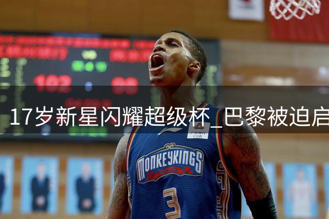 17岁新星闪耀超级杯 巴黎被迫启用登贝莱应对维拉奇兵