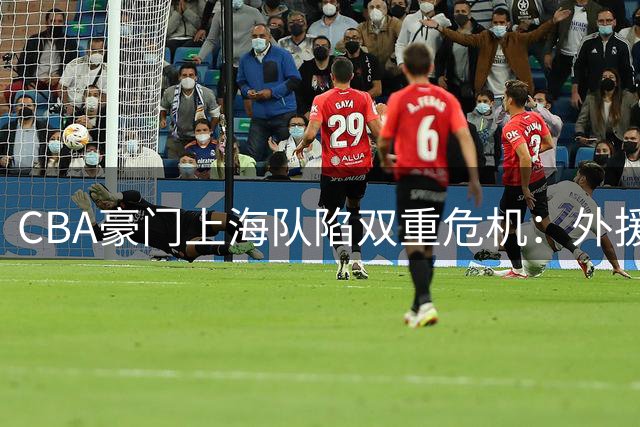 CBA豪门上海队陷双重危机：外援集体出走与张镇麟药检疑云再起